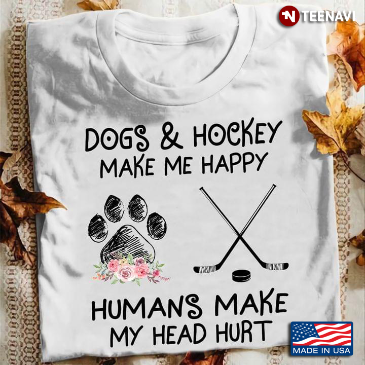 Dogs and Hockey Make Me Happy Humans Make My Head Hurt