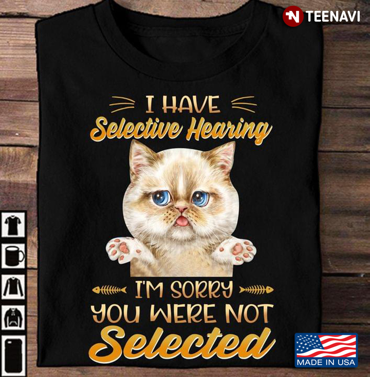 Cat I Have Selective Hearing I'm Sorry You Were Not Selective for Animal Lover