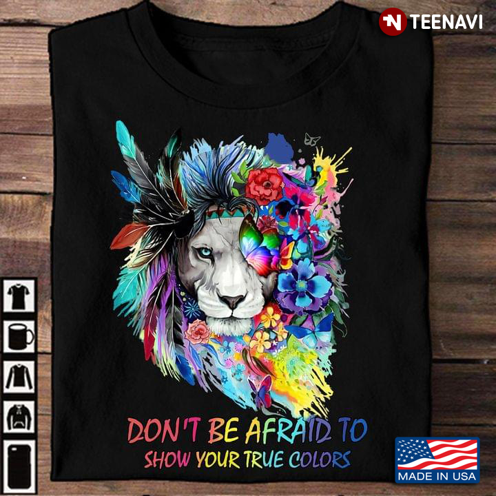 Don’t Be Afraid To Show Your True Colors LGBT Lion Flowers Feathers