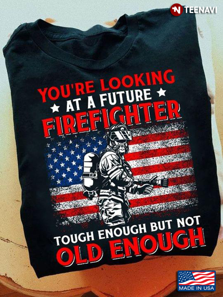 You're Looking  At A Future Firefighter Touch Enough Bit Not Old Enough American Flag