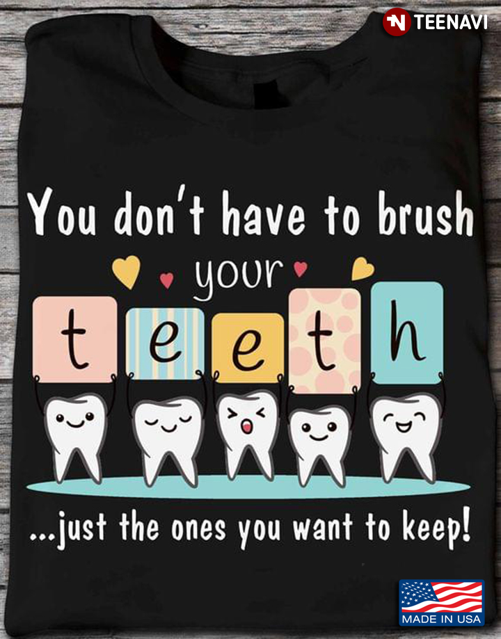You Don't Have To Brush Your Teeth Just The Ones You Want To Keep