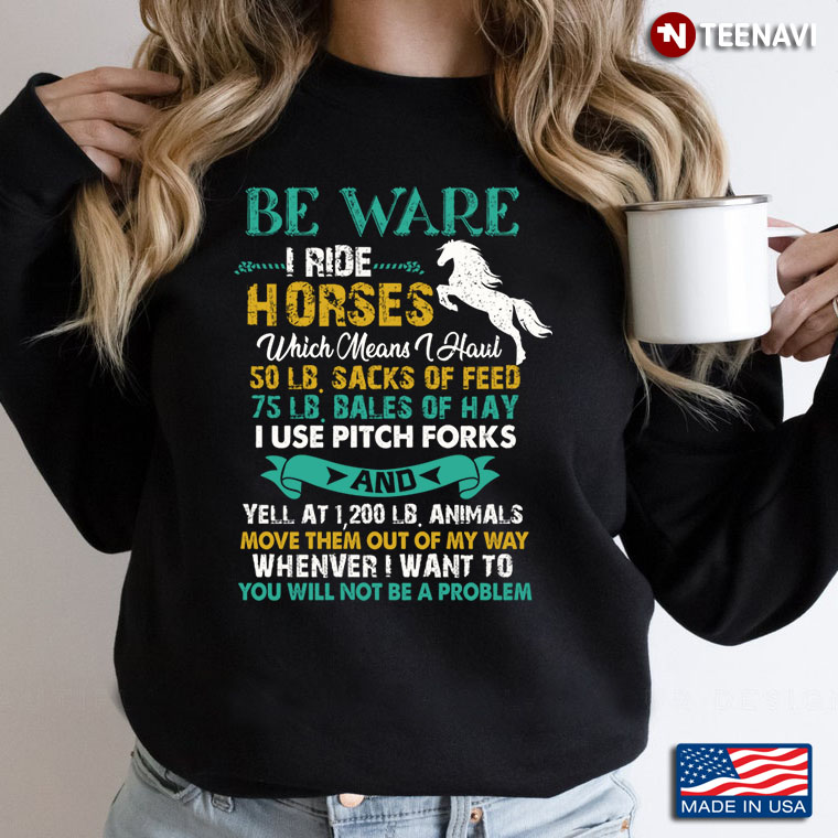 Beware I Ride Horses Which Means I Haul 50 Lb Sacks Of Feed 75 Lb Bales Of Hay I Use Pitch Forks