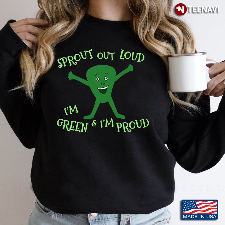 Sprout Out Loud I'm Green And I'm Proud Funny Design Growing Plant