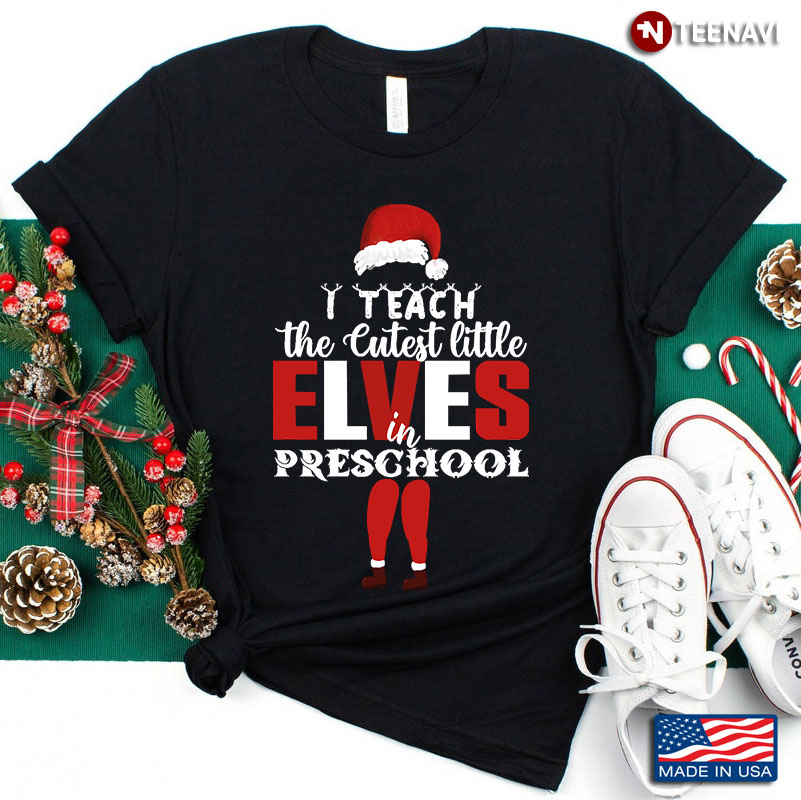 I Teach The Cutest Little Elves In Preschool Santa Claus Merry Christmas