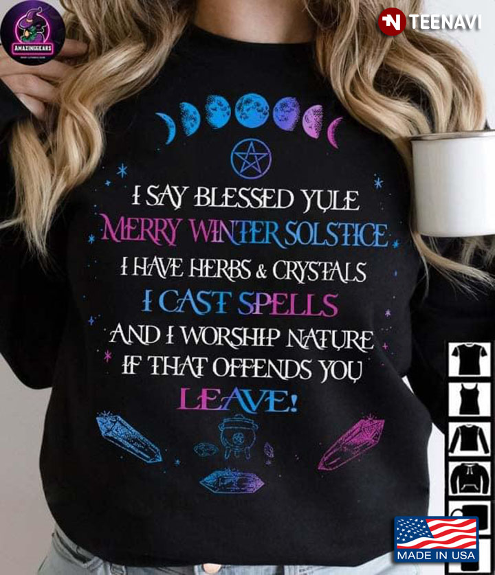 I Say Blessed Yule Merry Winter Solstice I Have Herbs And Crystals I Cast Spells And I Worship