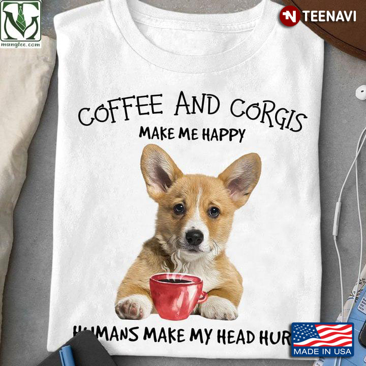 Coffee And Corgis Make Me Happy Humans Make My Head Hurt Favorite Things