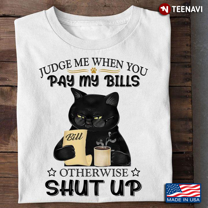Black Cat Drinking Coffee Judge Me When You Pay My Bills Otherwise Shut Up