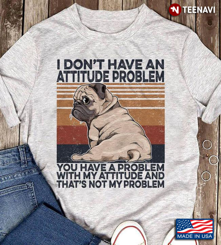 Pug  I Don’t Have An Attitude Problem You Have A Problem With My Attitude Vintage