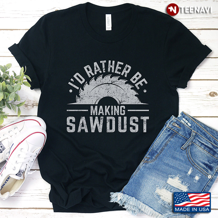 I'd Rather Be Making Sawdust Funny Woodworking