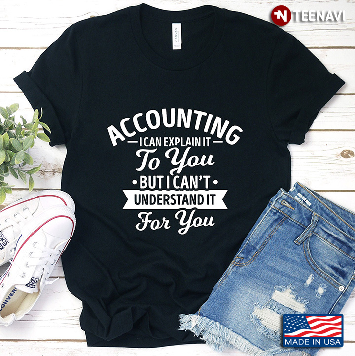 Accounting I Can Explain It  To You But I Can't Understand It For You