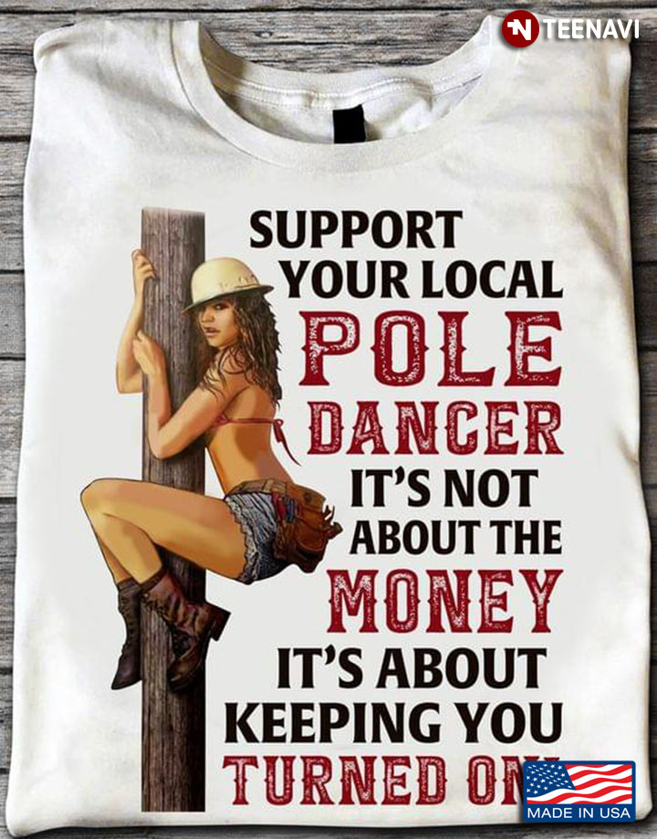 Support Your Local Pole Dancer It's Not About The Money It's About Keeping You Turned On