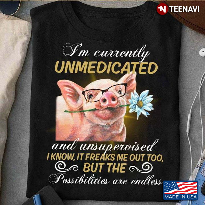 Cute Pig I'm Currently Unmedicated and Unsupervised But The Possibilities Are Endless