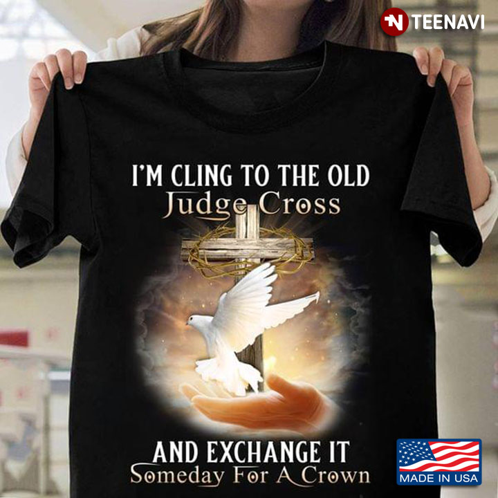 I'm Cling To The Old Judge Cross and Exchange It Someday for A Crown
