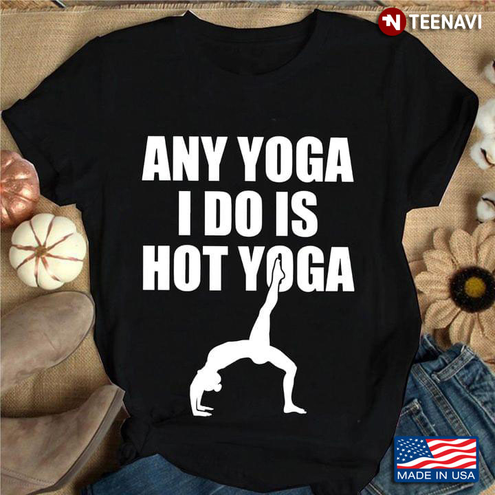 Any Yoga I Do is Hot Yoga Funny for Yoga Lover