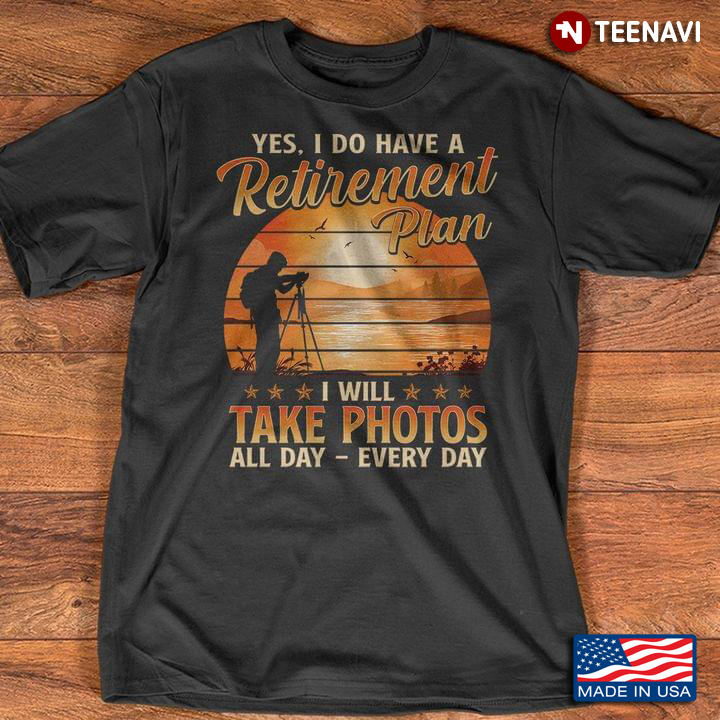 Yes I Do Have A Retirement Plan I Will Take Photos All Day Every Day