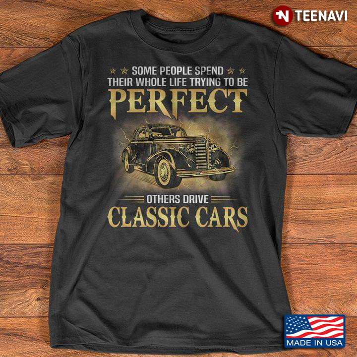 Some People Spend Their Whole Life Trying To Be Perfect Other Drive Classic Cars