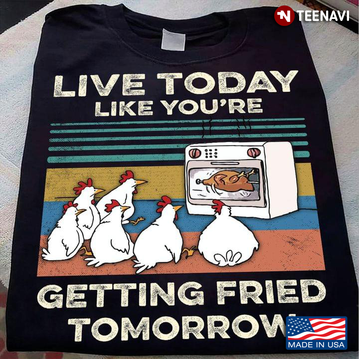 Chicken Live Today Like You're Getting Fried Tomorrow Vintage