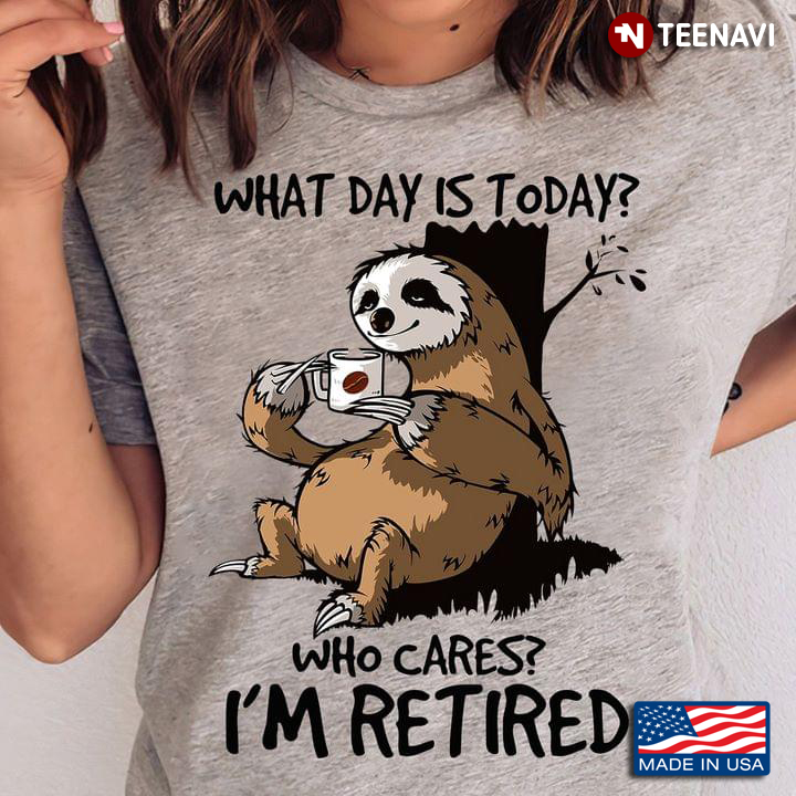 Sloth with Coffee What Day is Today Who Cares I'm Retired