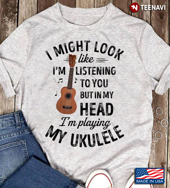 I Might Look Like I'm Listening To You But In My Head I'm Playing My Ukulele Funny for Ukulele Lover