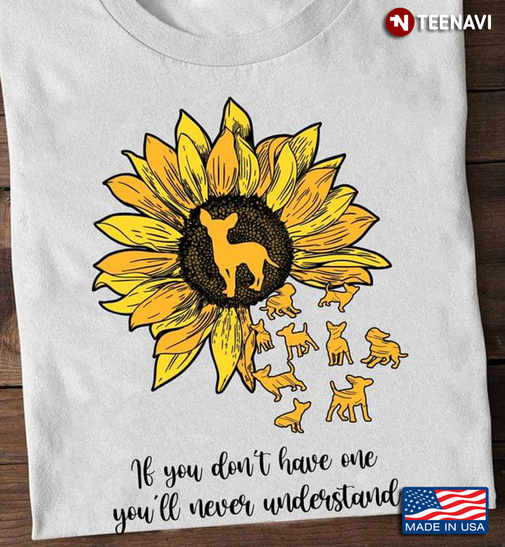 Sunflower Chihuahua If You Don't Have One You'll Never Understand for Dog Lover