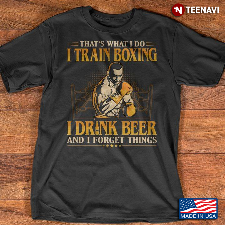 That's What I Do I Train Boxing I Drink Beer and I Forget Things