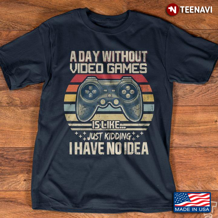 Gamer A Day Without Video Game is Like Just Kidding I Have No Idea Vintage