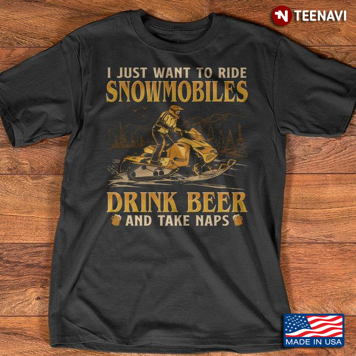 I Just Want To Ride Snowmobiles Drink Beer and Take Naps