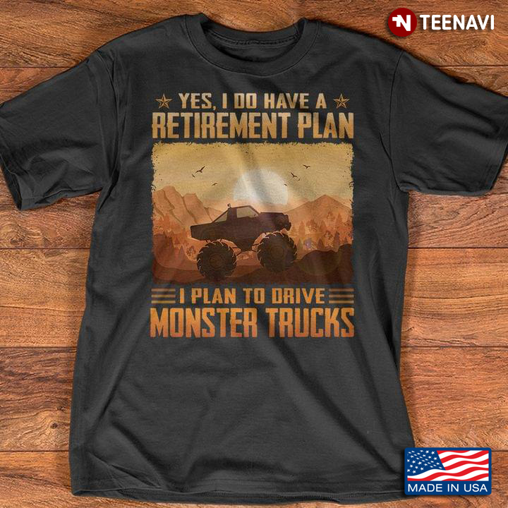 Yes I Do Have A Retirement Plan I Plan To Drive Monster Trucks