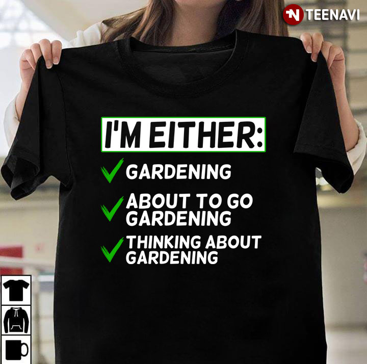 I'm Either Gardening About To Go Gardening Thinking About Gardening