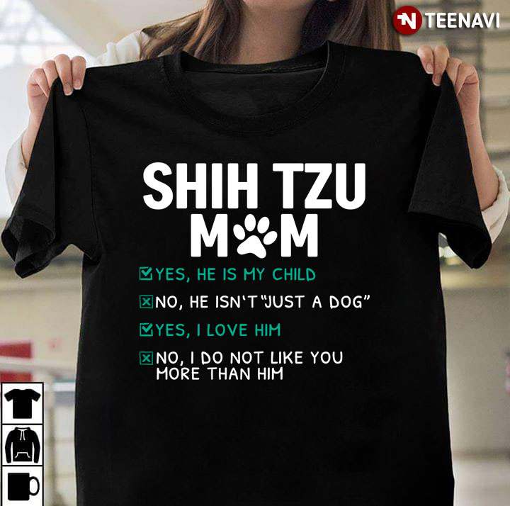 Shih Tzu Mom Yes He is My Child No He isn't Just A Dog Yes I Love Him Funny for Dog Lover