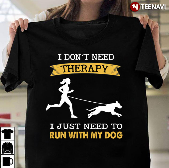 I Don't Need Therapy I Just Need To Run With My Dog