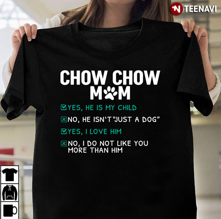 Chow Chow Mom Yes He is My Child No He isn't Just A Dog Yes I Love Him Funny for Dog Lover