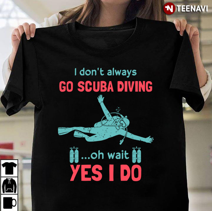 I Don't Always Go Scuba Diving Oh Wait Yes I Do
