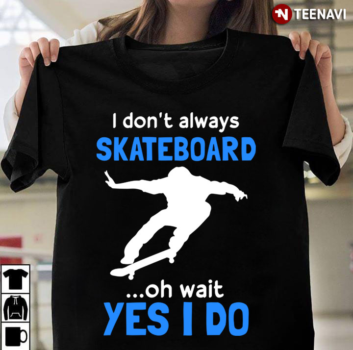 I Don't Always Skateboard Oh Wait Yes I Do