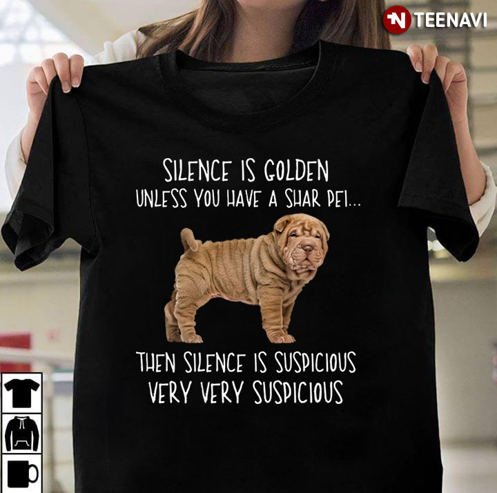 Silence is Golden Unless You Have A Shar Pei Then Silence is Suspicious Very Very Suspicious