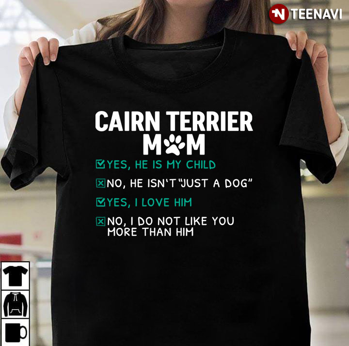 Cairn Terrier Mom Yes He is My Child No He isn't Just A Dog Yes I Love Him Funny for Dog Lover