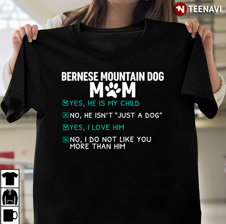 Bernese Mountain Dog Mom Yes He is My Child No He isn't Just A Dog Yes I Love Him for Dog Lover