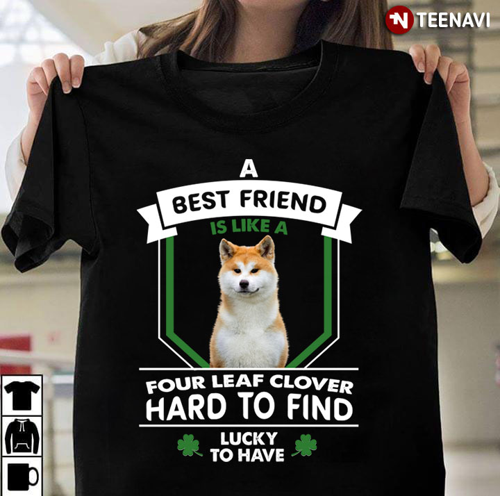 Shiba Inu A Best Friend is Like A Four Leaf Clover Hard To Find Lucky To Have