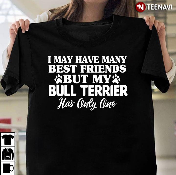 I May Have Many Best Friends But My Bull Terrier Has Only One