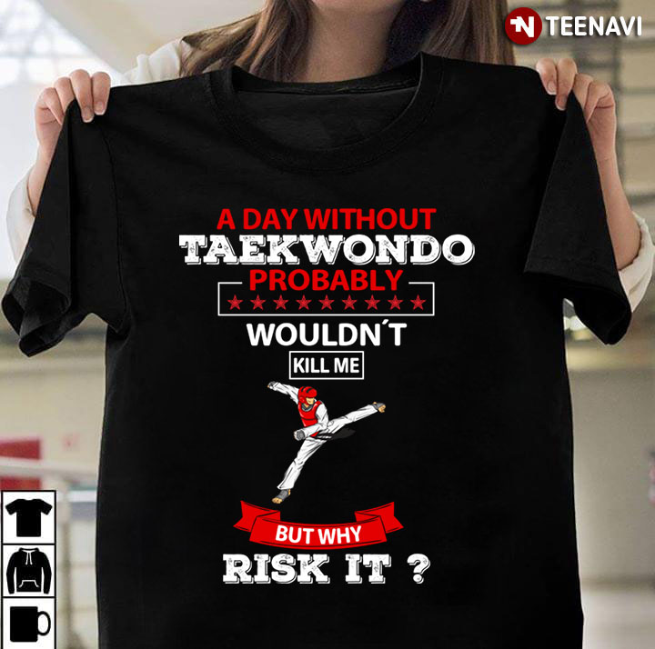 A Day Without Taekwondo Wouldn't Kill Me But Why Risk It