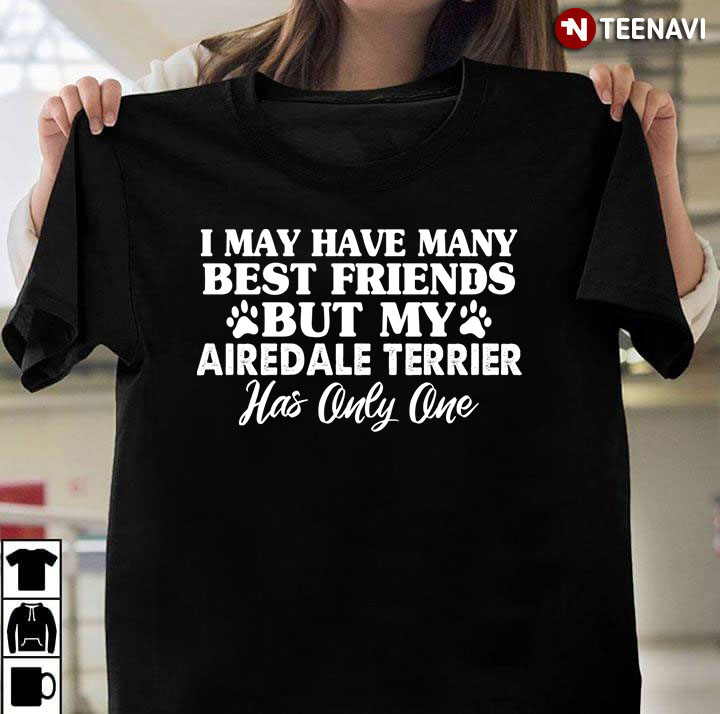 I May Have Many Best Friends But My Airedale Terrier Has Only One