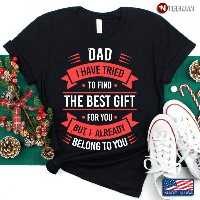 Dad I Have Tried To Find The Best Gift for You But I Already Belong To You