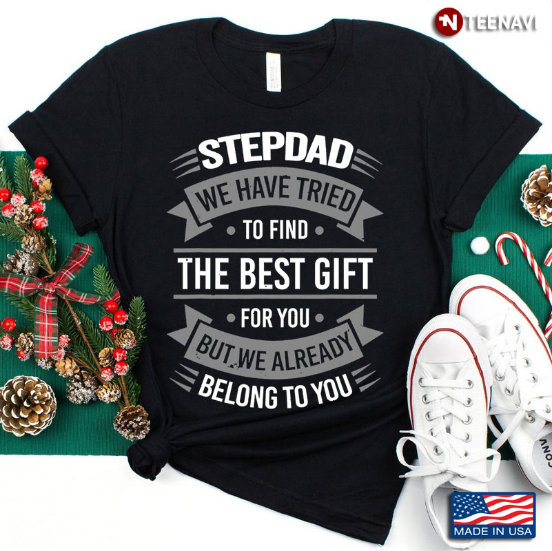 Stepdad We Have Tried To Find The Bét Gift for You But We Already Belong To You