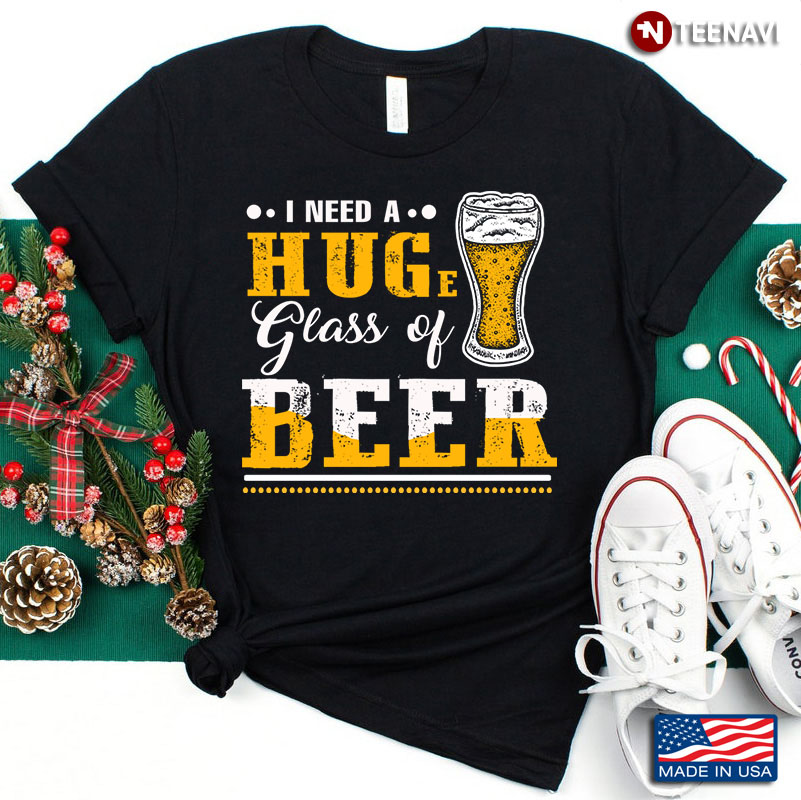 I Need A Huge Glass of Beer Funny for Drinking Lover