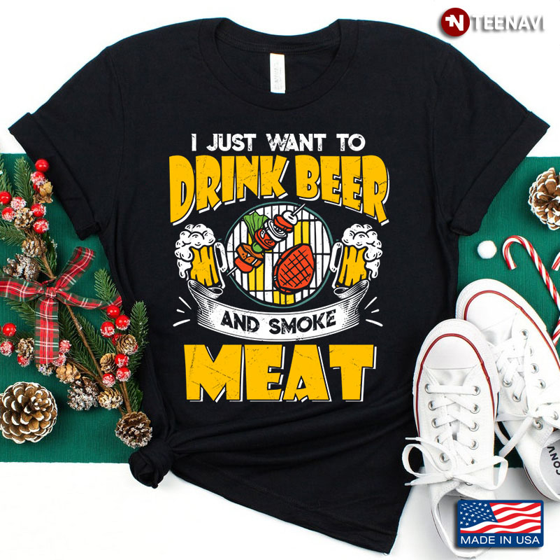 I Just Want To Drink Beer and Smoke Meat