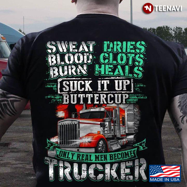 Truck Driver Sweat Dries Blood Clots Burn Heals Suck It Up Buttercup Only Real Men Become Trucker