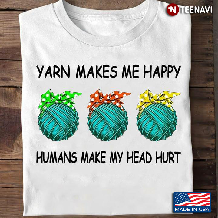 Yarn Makes Me Happy Humans Make My Head Hurt