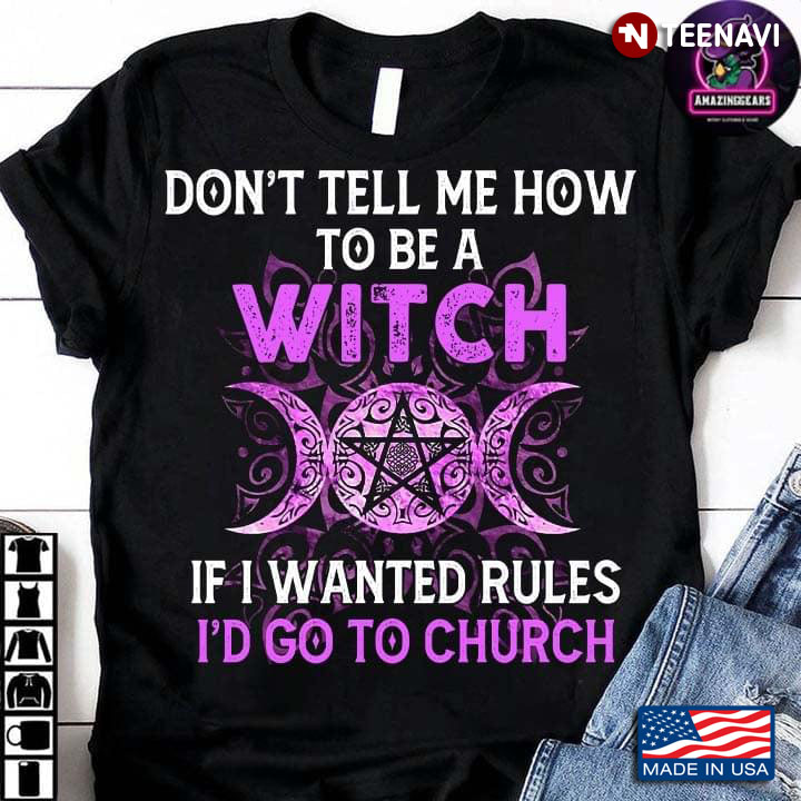 Don't Tell Me How To Be A Witch If I Wanted Rules I'd Go To Church
