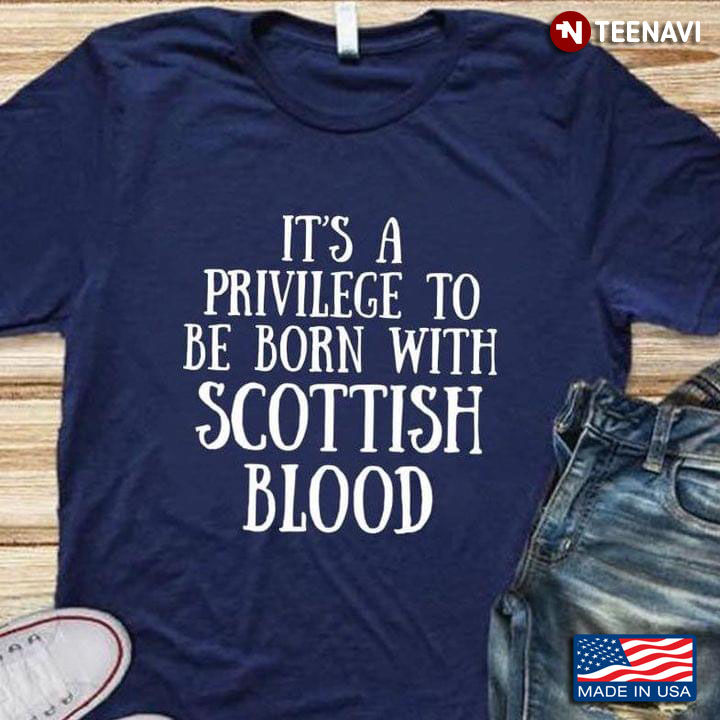 It's A Privilege To Be Born With Scottish Blood