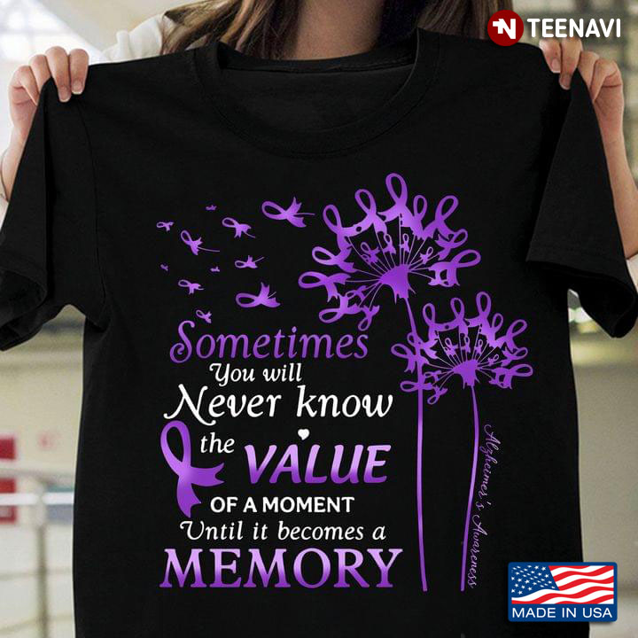 Sometimes You Will Never Know The Value of A Moment Until It Becomes A Memory Alzheimer's Awareness